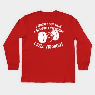 I Worked Out With A Dumbbell Yesterday - I Feel Vigorous Kids Long Sleeve T-Shirt